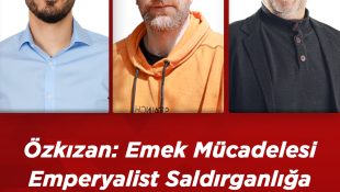 Özkızan: Emek Mücadelesi Emperyalist Saldırganlığa Karşı Bir Cevaptır
