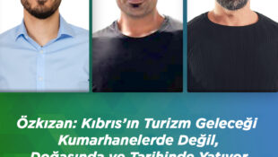 Özkızan: Kıbrıs’ın Turizm Geleceği Kumarhanelerde Değil, Doğasında ve Tarihinde Yatıyor