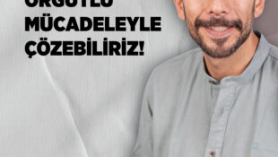 Ersoy: Sorunlarımızı Ancak Örgütlü Mücadeleyle Çözebiliriz!