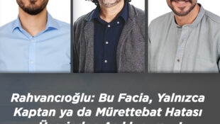 Rahvancıoğlu: Bu Facia, Yalnızca Kaptan ya da Mürettebat Hatası Üzerinden Açıklanamaz!